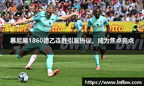 慕尼黑1860德乙连胜引发热议，成为焦点亮点