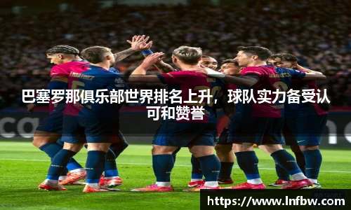 巴塞罗那俱乐部世界排名上升，球队实力备受认可和赞誉