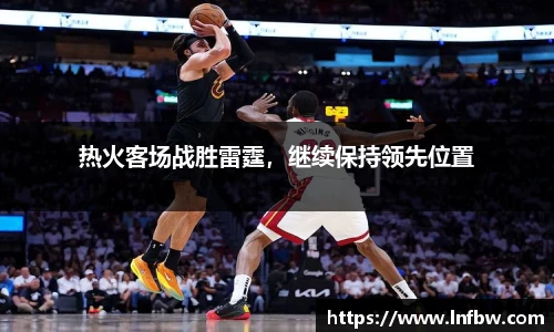 热火客场战胜雷霆，继续保持领先位置