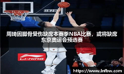 周琦因脚骨受伤缺席本赛季NBA比赛，或将缺席东京奥运会预选赛