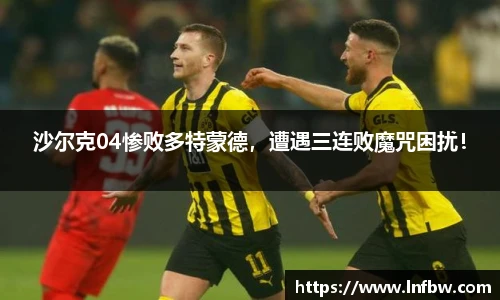沙尔克04惨败多特蒙德，遭遇三连败魔咒困扰！