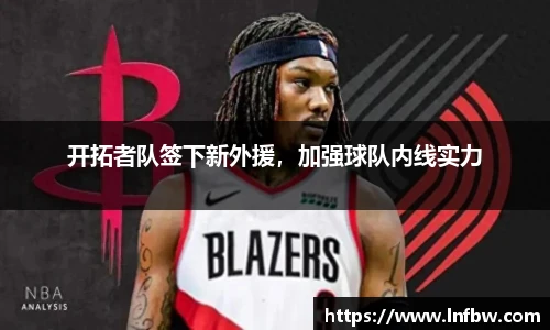 开拓者队签下新外援，加强球队内线实力