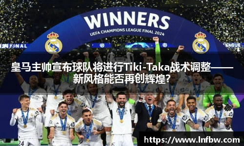 皇马主帅宣布球队将进行Tiki-Taka战术调整——新风格能否再创辉煌？