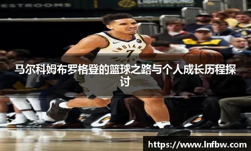 马尔科姆布罗格登的篮球之路与个人成长历程探讨