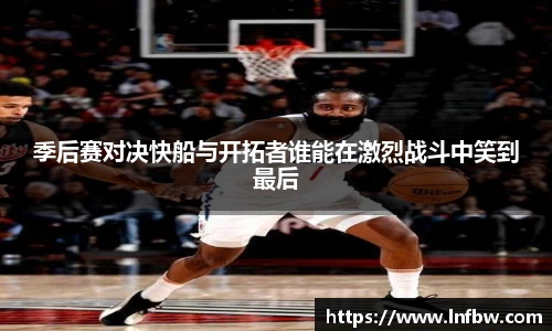 季后赛对决快船与开拓者谁能在激烈战斗中笑到最后