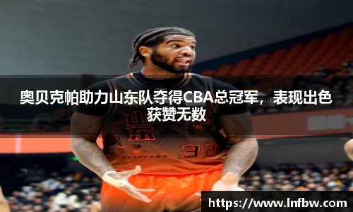 奥贝克帕助力山东队夺得CBA总冠军，表现出色获赞无数