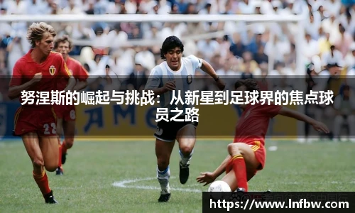 努涅斯的崛起与挑战：从新星到足球界的焦点球员之路