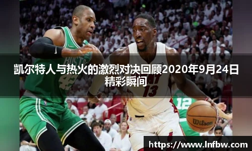 凯尔特人与热火的激烈对决回顾2020年9月24日精彩瞬间