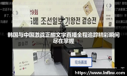 韩国与中国激战正酣文字直播全程追踪精彩瞬间尽在掌握