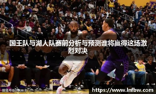 国王队与湖人队赛前分析与预测谁将赢得这场激烈对决