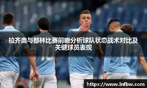 拉齐奥与都林比赛前瞻分析球队状态战术对比及关键球员表现