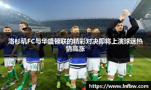 洛杉矶FC与华盛顿联的精彩对决即将上演球迷热情高涨