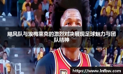 飓风队与埃梅莱克的激烈对决展现足球魅力与团队精神