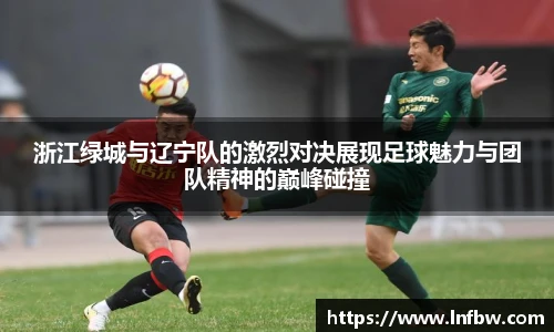 浙江绿城与辽宁队的激烈对决展现足球魅力与团队精神的巅峰碰撞