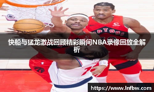 快船与猛龙激战回顾精彩瞬间NBA录像回放全解析