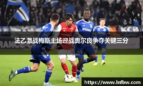 法乙激战梅斯主场迎战奥尔良争夺关键三分