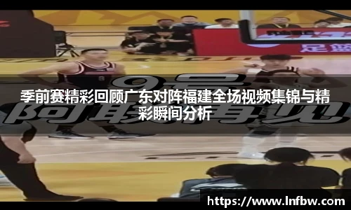 季前赛精彩回顾广东对阵福建全场视频集锦与精彩瞬间分析