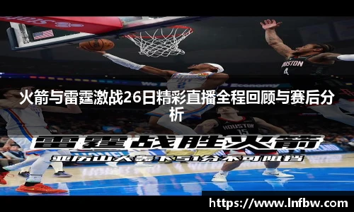 火箭与雷霆激战26日精彩直播全程回顾与赛后分析